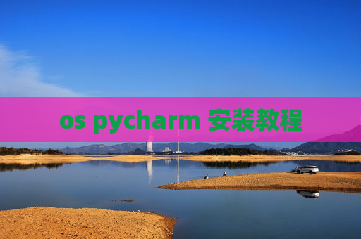 os pycharm 安装教程 os pycharm 安装教程